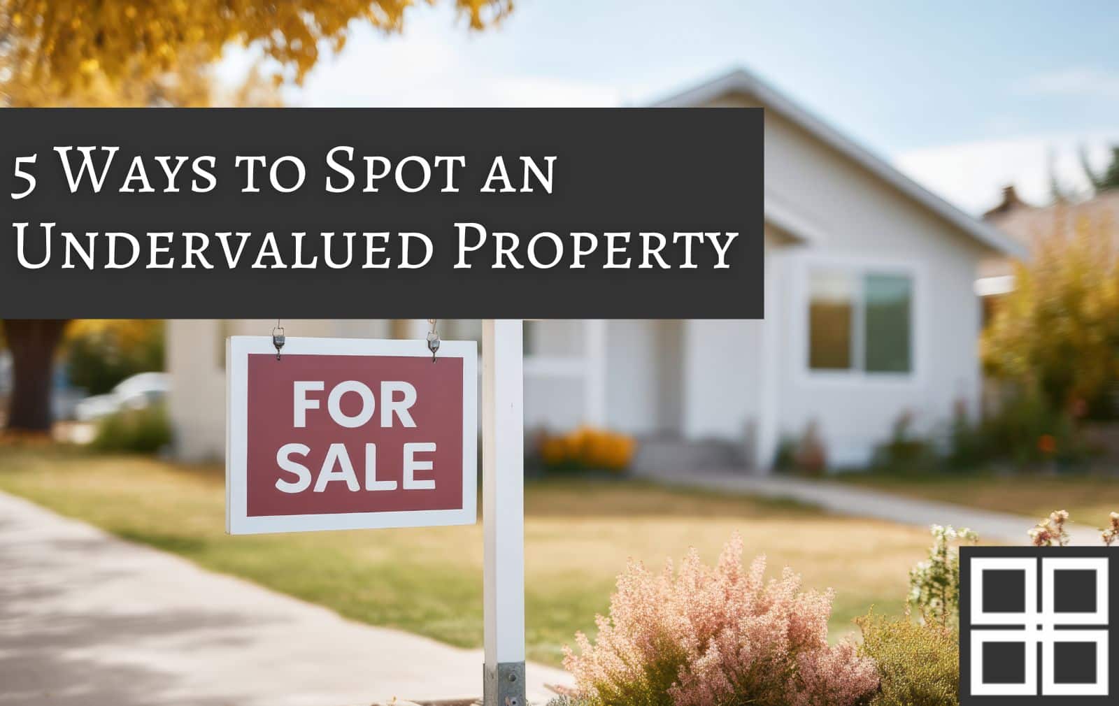 5 Ways to Spot an Undervalued Property: Tips for Savvy Investors